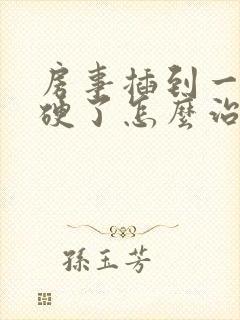 房事插到一半不硬了怎么治疗