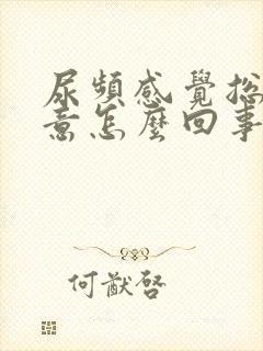 尿频感觉总有尿意怎么回事