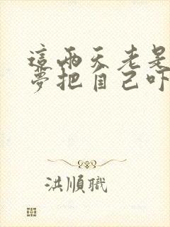 这两天老是做噩梦把自己吓醒