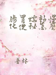 肠胃蠕动慢不消化便秘怎么办