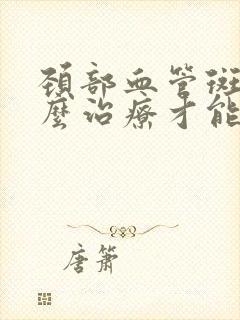 颈部血管斑块怎么治疗才能消除