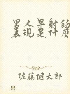 男人早射的症状表现是什么