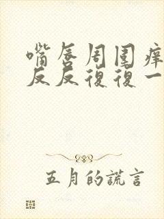 嘴唇周围痒脱皮反反复复一直好不了