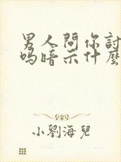 男人问你讨厌他吗暗示什么