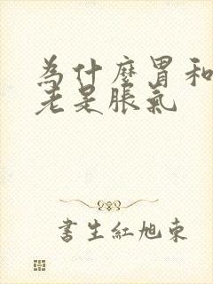 为什么胃和肚子老是胀气