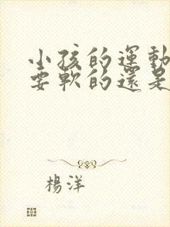 小孩的运动鞋底要软的还是硬的