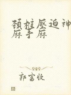 颈椎压迫神经手麻手麻