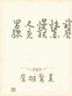 男人慢性前列有腺炎该怎么治疗比较好