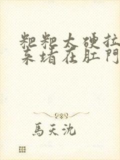 粑粑太硬拉不出来堵在肛门怎么办