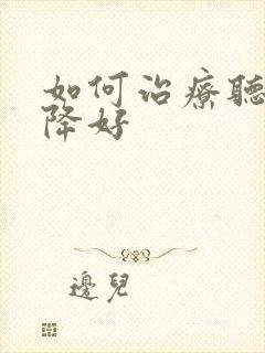 如何治疗听力下降好