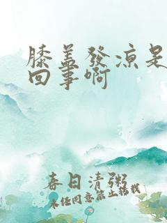 膝盖发凉是怎么回事啊