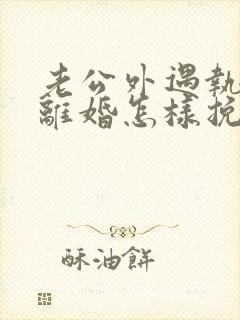 老公外遇执意要离婚怎样挽回