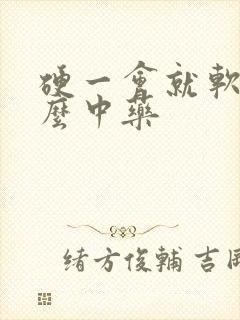 硬一会就软吃什么中药