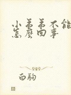 小弟弟不能硬是怎么回事