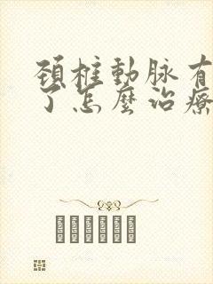 颈椎动脉有斑块了怎么治疗