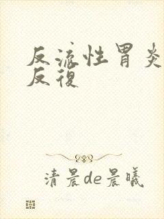 反流性胃炎总是反复