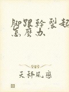 脚跟干裂起硬皮怎么办