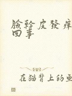 脸干皮发痒怎么回事