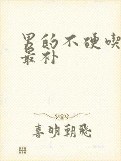 男的不硬吃什么最补