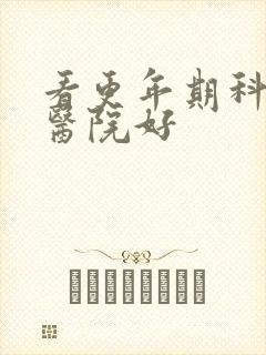 看更年期科哪个医院好