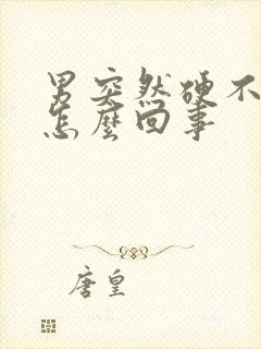 男突然硬不起来怎么回事