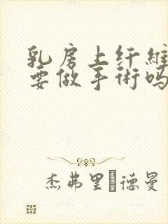 乳房上纤维瘤需要做手术吗