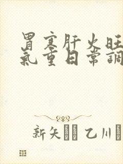 胃寒肝火旺盛湿气重日常调理