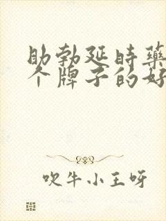 助勃延时药物哪个牌子的好