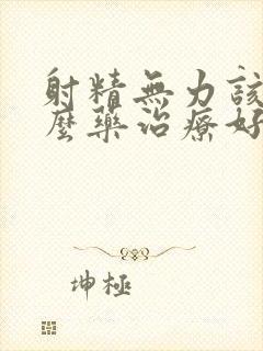 射精无力该服什么药治疗好