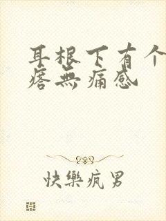 耳根下有个硬疙瘩无痛感