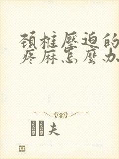 颈椎压迫的胳膊疼麻怎么办