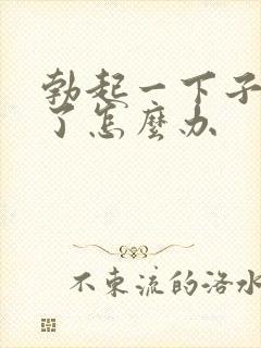 勃起一下子就软了怎么办