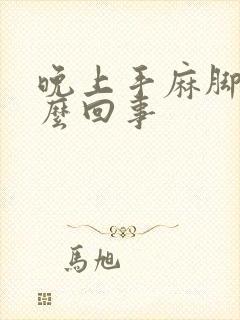 晚上手麻脚麻怎么回事