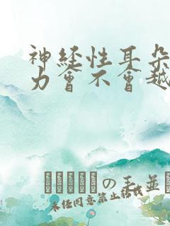 神经性耳朵聋听力会不会越来越差