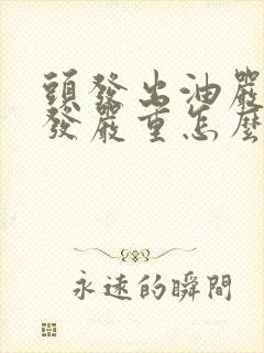 头发出油严重掉发严重怎么回事