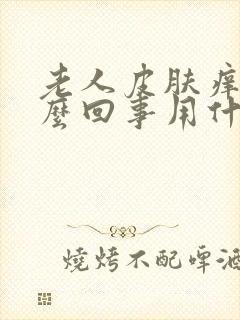 老人皮肤痒是怎么回事用什么药