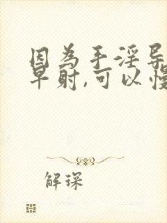 因为手淫导致的早射,可以慢慢恢复吗