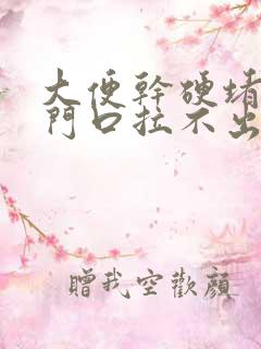 大便干硬堵在肛门口拉不出来怎么办