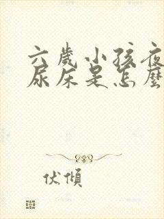 六岁小孩夜里老尿床是怎么回事