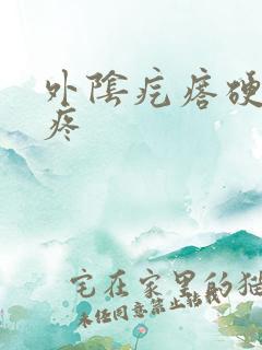 外阴疙瘩硬硬的疼