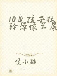 10岁孩子拉屎干燥像羊屎蛋怎么办