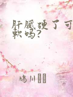 肝脏硬了可以变软吗?