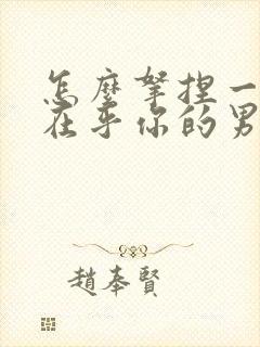 怎么拿捏一个不在乎你的男人