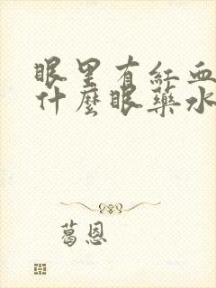 眼里有红血丝用什么眼药水好