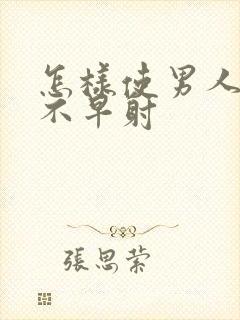 怎样使男人持久不早射