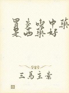 胃炎吃中药好还是西药好