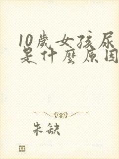 10岁女孩尿床是什么原因