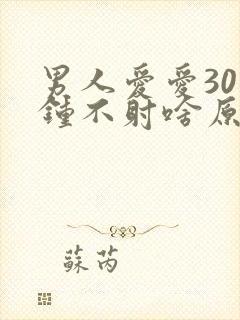 男人爱爱30分钟不射啥原因