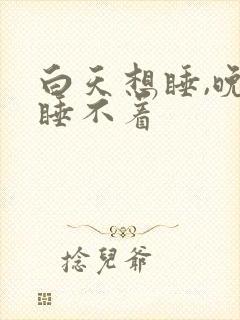 白天想睡,晚上睡不着