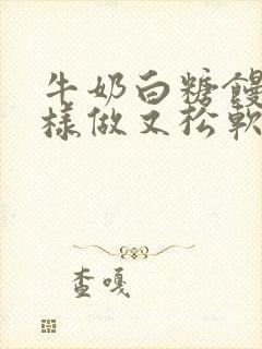 牛奶白糖馒头怎样做又松软又好吃